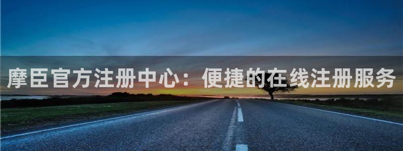 摩根娱乐网站：摩臣官方注册中心：便捷的在线注册服务
