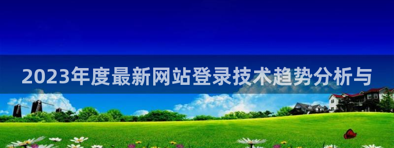 摩根娱乐网站平台登录：2023年度最新网站登录技术趋势分析与