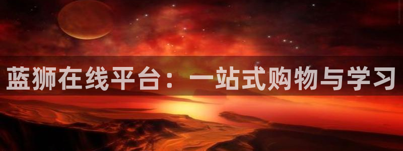 摩根娱乐注册链接：蓝狮在线平台：一站式购物与学习