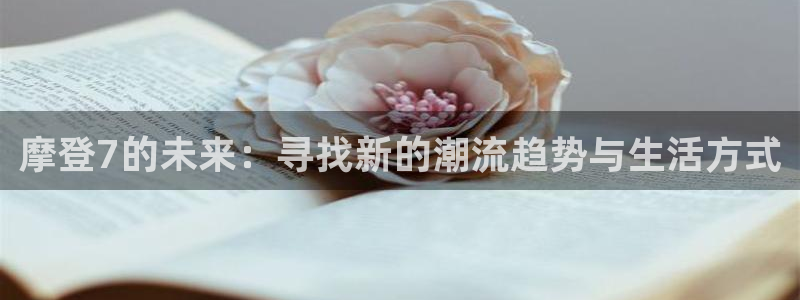 摩根娱乐是正规平台吗：摩登7的未来：寻找新的潮流趋势与生活方式