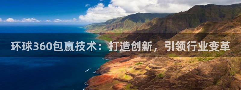 摩根娱乐娱乐：环球360包赢技术：打造创新，引领行业变革