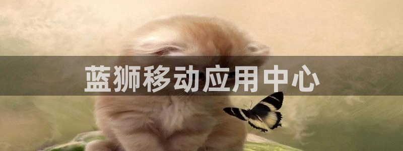摩根娱乐平台官网版下载：蓝狮移动应用中心