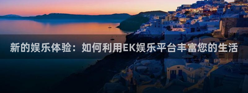 摩根娱乐注册网站app：新的娱乐体验：如何利用EK娱乐平台丰富您的生活