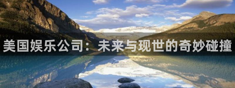 伟德国际集团 壹号(one game)：美国娱乐公司：未来与现世的奇妙碰撞