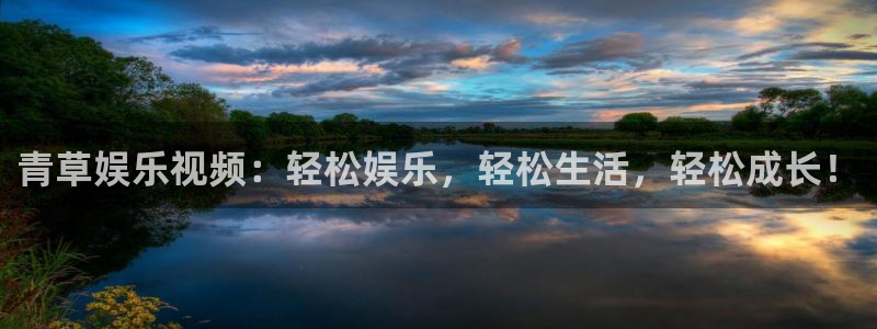 摩根娱乐官网版下载：青草娱乐视频：轻松娱乐，轻松生活，轻松成长！