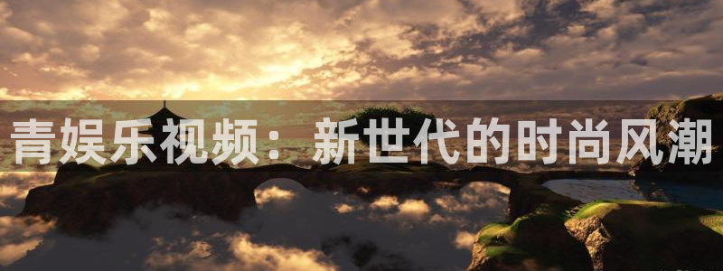 摩根娱乐加拿大在线预测：青娱乐视频：新世代的时尚风潮