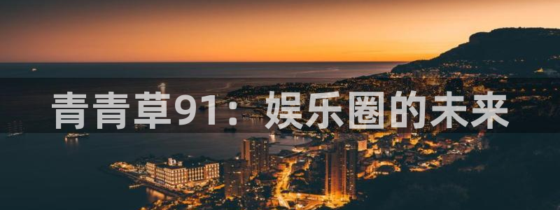 摩根娱乐加拿大在线预测：青青草91：娱乐圈的未来