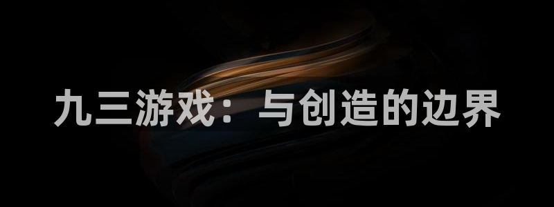 摩根娱乐下载入口：九三游戏：与创造的边界