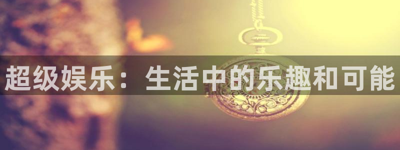 摩根娱乐app官网下载：超级娱乐：生活中的乐趣和可能