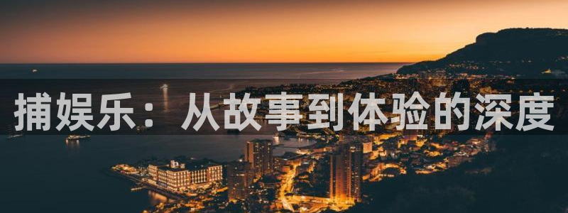 壹号下载官网入口：捕娱乐：从故事到体验的深度