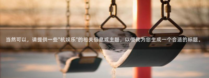 摩根娱乐app：当然可以，请提供一些\