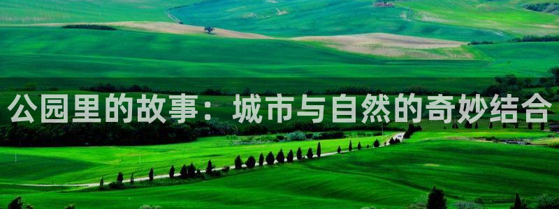 摩根娱乐注册链接：公园里的故事：城市与自然的奇妙结合
