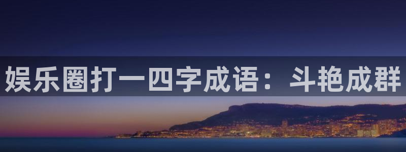 摩根娱乐注册链接：娱乐圈打一四字成语：斗艳成群