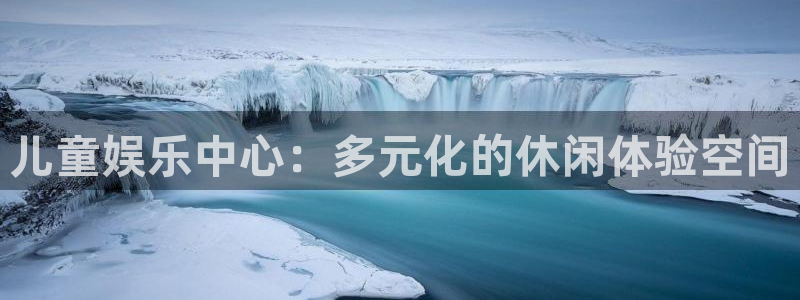 摩根娱乐quan28.cc：儿童娱乐中心：多元化的休闲体验空间