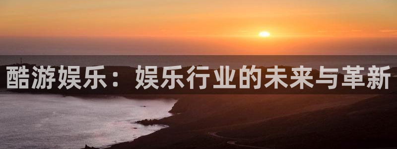壹号app下载：酷游娱乐：娱乐行业的未来与革新