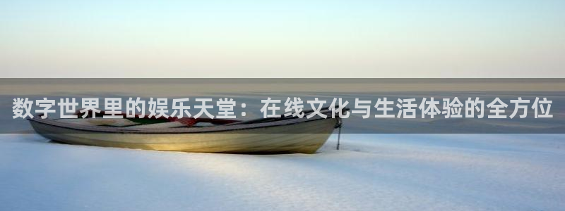 壹号官网app下载安装：数字世界里的娱乐天堂：在线文化与生活体验的全方位