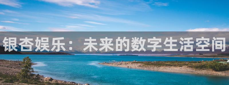 摩根娱乐注册链接入口：银杏娱乐：未来的数字生活空间