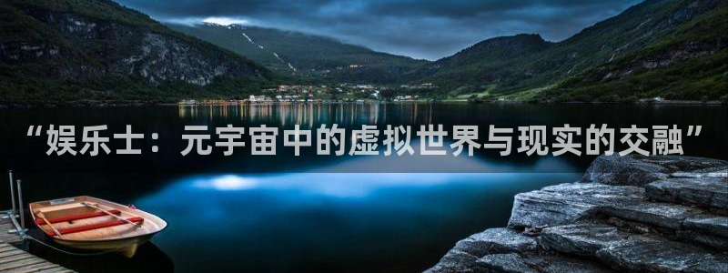 摩根娱乐链接：“娱乐士：元宇宙中的虚拟世界与现实的交融”