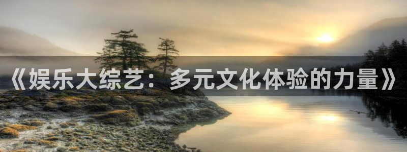 摩根娱乐吧：《娱乐大综艺：多元文化体验的力量》