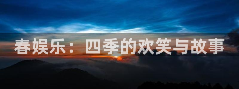 摩根娱乐,apk：春娱乐：四季的欢笑与故事