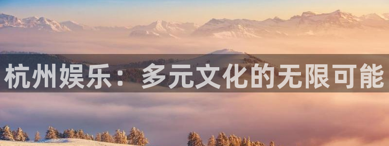 壹号大舞台官网：杭州娱乐：多元文化的无限可能